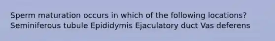 Sperm maturation occurs in which of the following locations? Seminiferous tubule Epididymis Ejaculatory duct Vas deferens