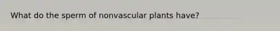 What do the sperm of nonvascular plants have?