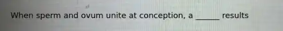 When sperm and ovum unite at conception, a ______ results