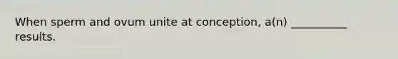 When sperm and ovum unite at conception, a(n) __________ results.