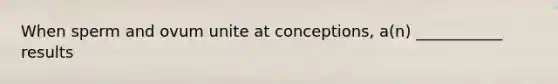 When sperm and ovum unite at conceptions, a(n) ___________ results