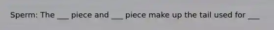 Sperm: The ___ piece and ___ piece make up the tail used for ___