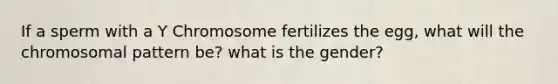 If a sperm with a Y Chromosome fertilizes the egg, what will the chromosomal pattern be? what is the gender?