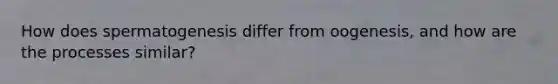 How does spermatogenesis differ from oogenesis, and how are the processes similar?