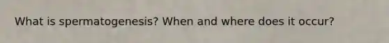 What is spermatogenesis? When and where does it occur?