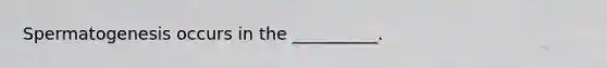 Spermatogenesis occurs in the __________.