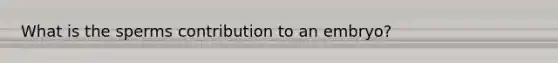 What is the sperms contribution to an embryo?