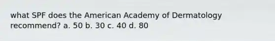 what SPF does the American Academy of Dermatology recommend? a. 50 b. 30 c. 40 d. 80