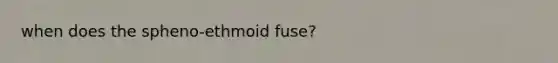 when does the spheno-ethmoid fuse?