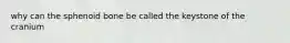 why can the sphenoid bone be called the keystone of the cranium