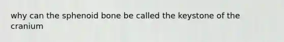 why can the sphenoid bone be called the keystone of the cranium