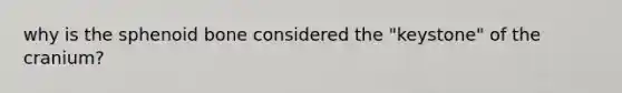 why is the sphenoid bone considered the "keystone" of the cranium?