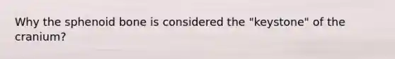 Why the sphenoid bone is considered the "keystone" of the cranium?
