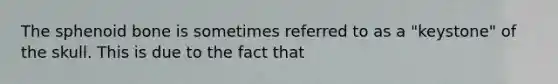 The sphenoid bone is sometimes referred to as a "keystone" of the skull. This is due to the fact that