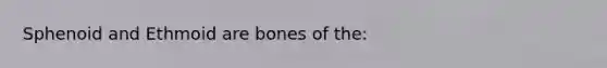 Sphenoid and Ethmoid are bones of the: