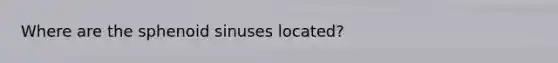 Where are the sphenoid sinuses located?