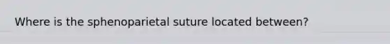 Where is the sphenoparietal suture located between?