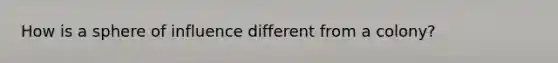 How is a sphere of influence different from a colony?