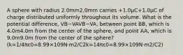 A sphere with radius 2.0mm2.0⁢mm carries +1.0μC+1.0⁢μC of charge distributed uniformly throughout its volume. What is the potential difference, VB−VAVB−VA, between point BB, which is 4.0m4.0⁢m from the center of the sphere, and point AA, which is 9.0m9.0⁢m from the center of the sphere? (k=1/4πε0=8.99×109N⋅m2/C2k=14⁢π⁢ε0=8.99×109⁢N⋅m2/C2)