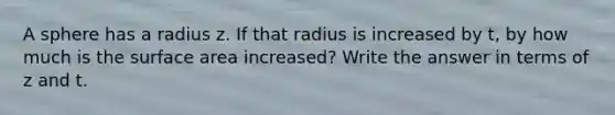 A sphere has a radius z. If that radius is increased by t, by how much is the surface area increased? Write the answer in terms of z and t.