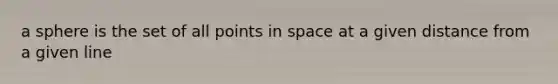 a sphere is the set of all points in space at a given distance from a given line