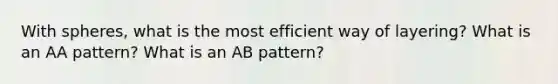 With spheres, what is the most efficient way of layering? What is an AA pattern? What is an AB pattern?