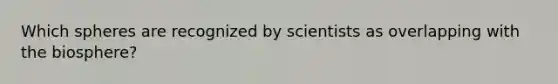 Which spheres are recognized by scientists as overlapping with the biosphere?