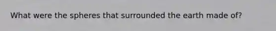 What were the spheres that surrounded the earth made of?