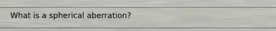 What is a spherical aberration?