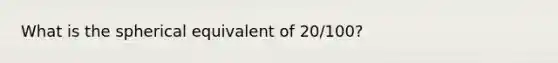 What is the spherical equivalent of 20/100?