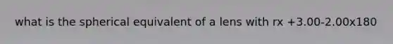 what is the spherical equivalent of a lens with rx +3.00-2.00x180