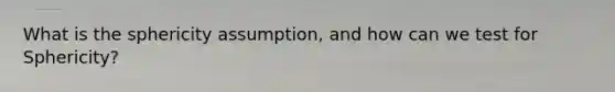 What is the sphericity assumption, and how can we test for Sphericity?