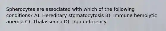 Spherocytes are associated with which of the following conditions? A). Hereditary stomatocytosis B). Immune hemolytic anemia C). Thalassemia D). Iron deficiency