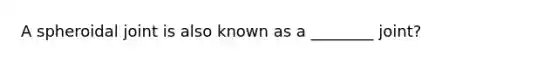 A spheroidal joint is also known as a ________ joint?