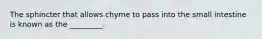 The sphincter that allows chyme to pass into the small intestine is known as the _________.