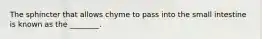 The sphincter that allows chyme to pass into the small intestine is known as the ________.