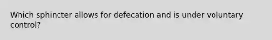 Which sphincter allows for defecation and is under voluntary control?