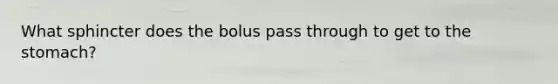 What sphincter does the bolus pass through to get to <a href='https://www.questionai.com/knowledge/kLccSGjkt8-the-stomach' class='anchor-knowledge'>the stomach</a>?