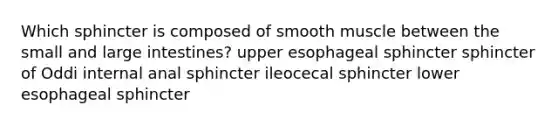 Which sphincter is composed of smooth muscle between the small and large intestines? upper esophageal sphincter sphincter of Oddi internal anal sphincter ileocecal sphincter lower esophageal sphincter