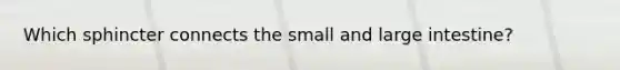 Which sphincter connects the small and large intestine?