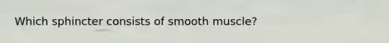 Which sphincter consists of smooth muscle?