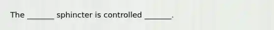 The _______ sphincter is controlled _______.