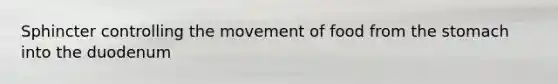 Sphincter controlling the movement of food from the stomach into the duodenum