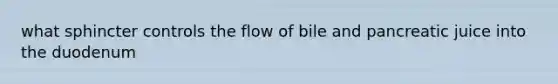 what sphincter controls the flow of bile and pancreatic juice into the duodenum