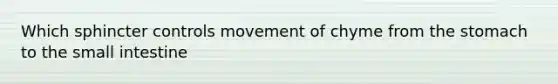 Which sphincter controls movement of chyme from the stomach to the small intestine