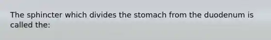 The sphincter which divides the stomach from the duodenum is called the: