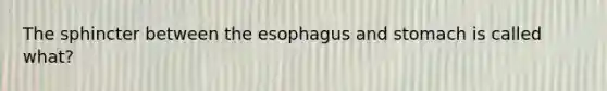 The sphincter between the esophagus and stomach is called what?