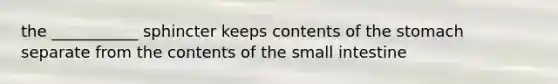 the ___________ sphincter keeps contents of <a href='https://www.questionai.com/knowledge/kLccSGjkt8-the-stomach' class='anchor-knowledge'>the stomach</a> separate from the contents of <a href='https://www.questionai.com/knowledge/kt623fh5xn-the-small-intestine' class='anchor-knowledge'>the small intestine</a>