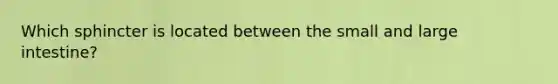 Which sphincter is located between the small and large intestine?