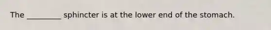 The _________ sphincter is at the lower end of <a href='https://www.questionai.com/knowledge/kLccSGjkt8-the-stomach' class='anchor-knowledge'>the stomach</a>.